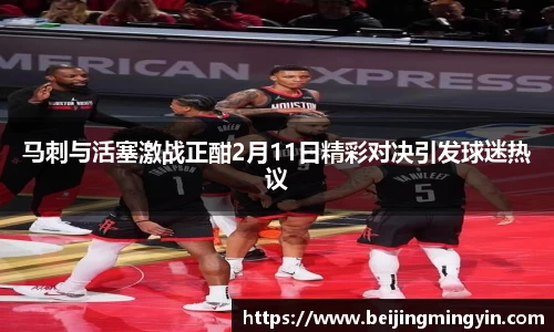 马刺与活塞激战正酣2月11日精彩对决引发球迷热议